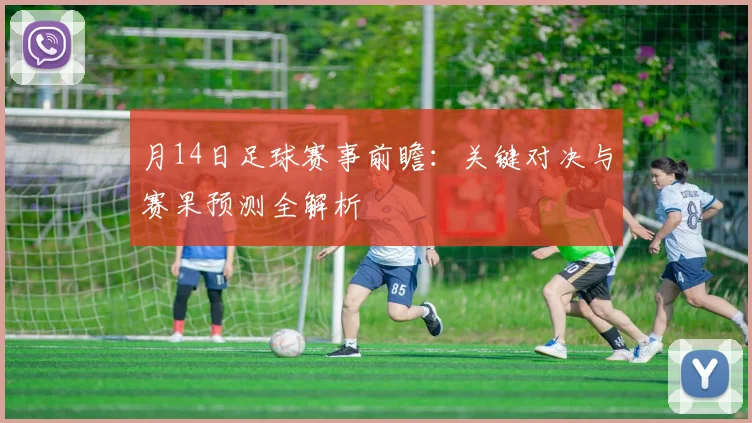 月14日足球赛事前瞻：关键对决与赛果预测全解析