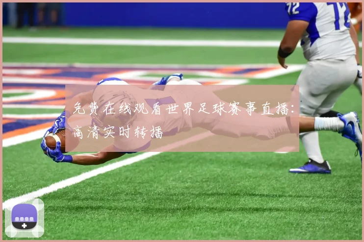 免费在线观看世界足球赛事直播：高清实时转播