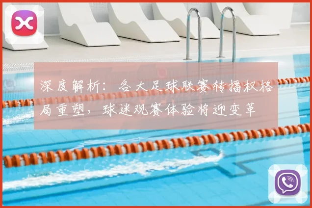 深度解析：各大足球联赛转播权格局重塑，球迷观赛体验将迎变革