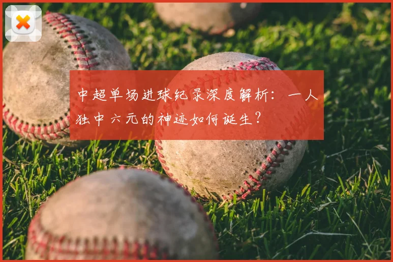 中超单场进球纪录深度解析：一人独中六元的神迹如何诞生？