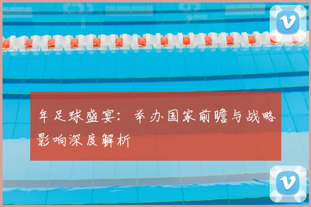 年足球盛宴：举办国家前瞻与战略影响深度解析