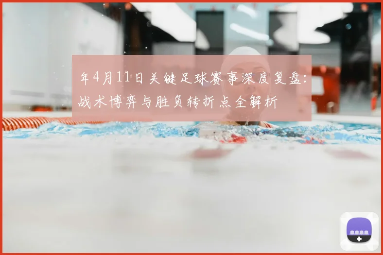 年4月11日关键足球赛事深度复盘:战术博弈与胜负转折点全解析