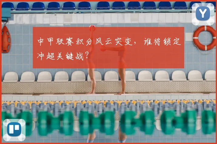 中甲联赛积分风云突变，谁将锁定冲超关键战？