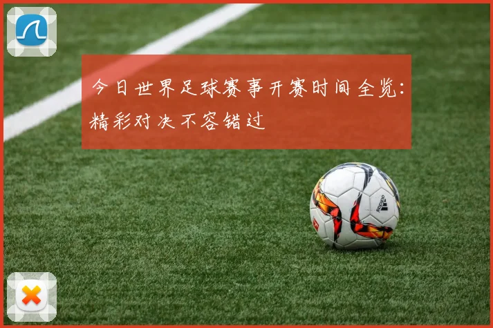 今日世界足球赛事开赛时间全览:精彩对决不容错过
